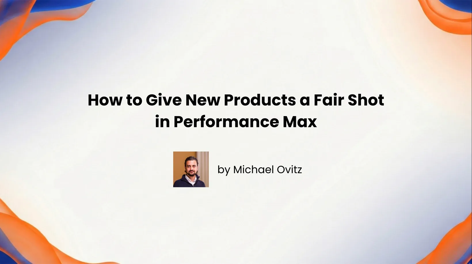 How to Give New Products a Fair Shot in Performance Max
