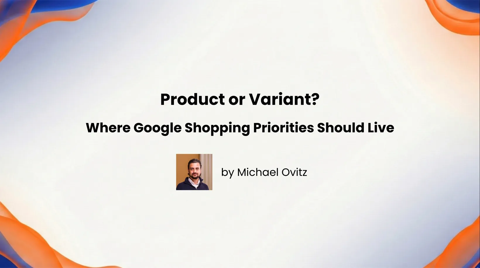 Product or Variant? Where Google Shopping Priorities Should Live